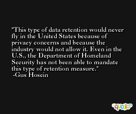 This type of data retention would never fly in the United States because of privacy concerns and because the industry would not allow it. Even in the U.S., the Department of Homeland Security has not been able to mandate this type of retention measure. -Gus Hosein