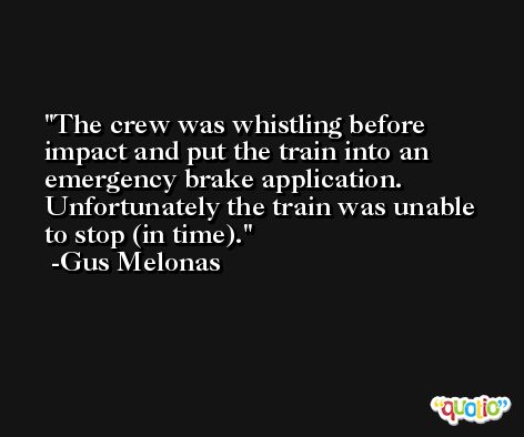 The crew was whistling before impact and put the train into an emergency brake application. Unfortunately the train was unable to stop (in time). -Gus Melonas