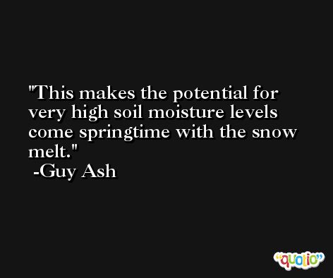 This makes the potential for very high soil moisture levels come springtime with the snow melt. -Guy Ash