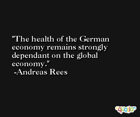 The health of the German economy remains strongly dependant on the global economy. -Andreas Rees