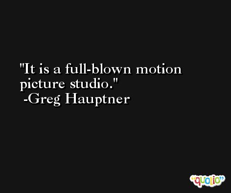 It is a full-blown motion picture studio. -Greg Hauptner