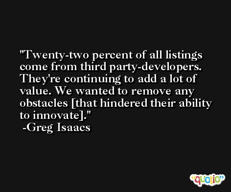 Twenty-two percent of all listings come from third party-developers. They're continuing to add a lot of value. We wanted to remove any obstacles [that hindered their ability to innovate]. -Greg Isaacs