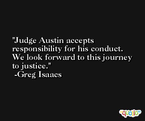 Judge Austin accepts responsibility for his conduct. We look forward to this journey to justice. -Greg Isaacs
