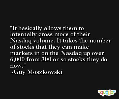 It basically allows them to internally cross more of their Nasdaq volume. It takes the number of stocks that they can make markets in on the Nasdaq up over 6,000 from 300 or so stocks they do now. -Guy Moszkowski