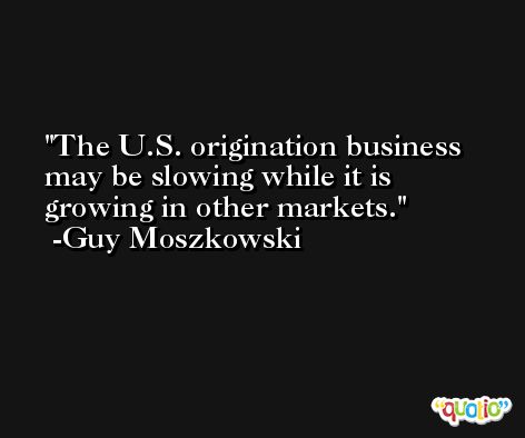 The U.S. origination business may be slowing while it is growing in other markets. -Guy Moszkowski