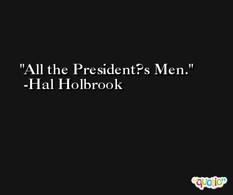 All the President?s Men. -Hal Holbrook