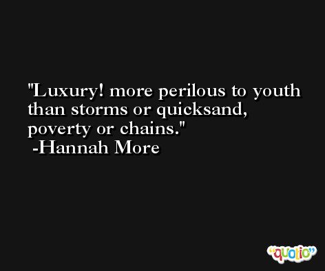 Luxury! more perilous to youth than storms or quicksand, poverty or chains. -Hannah More