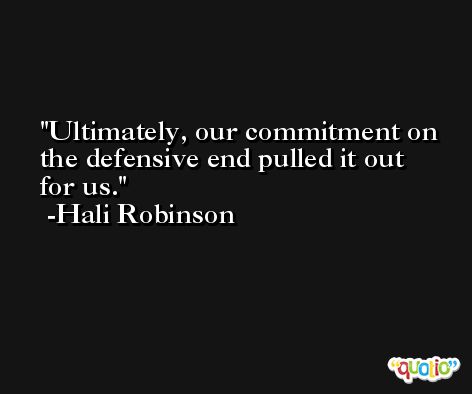 Ultimately, our commitment on the defensive end pulled it out for us. -Hali Robinson
