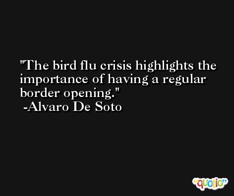 The bird flu crisis highlights the importance of having a regular border opening. -Alvaro De Soto