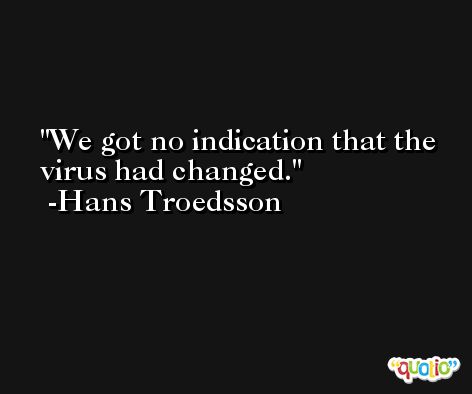 We got no indication that the virus had changed. -Hans Troedsson