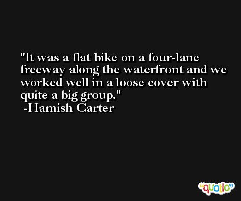 It was a flat bike on a four-lane freeway along the waterfront and we worked well in a loose cover with quite a big group. -Hamish Carter