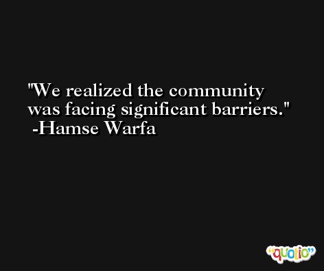 We realized the community was facing significant barriers. -Hamse Warfa