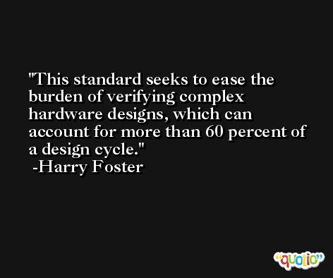 This standard seeks to ease the burden of verifying complex hardware designs, which can account for more than 60 percent of a design cycle. -Harry Foster