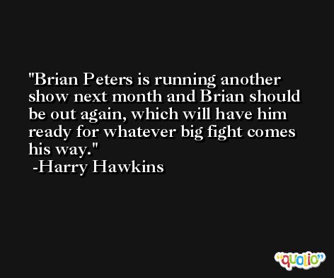 Brian Peters is running another show next month and Brian should be out again, which will have him ready for whatever big fight comes his way. -Harry Hawkins