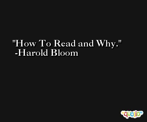 How To Read and Why. -Harold Bloom