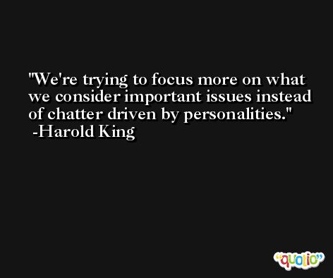 We're trying to focus more on what we consider important issues instead of chatter driven by personalities. -Harold King