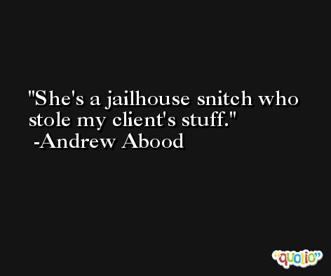 She's a jailhouse snitch who stole my client's stuff. -Andrew Abood