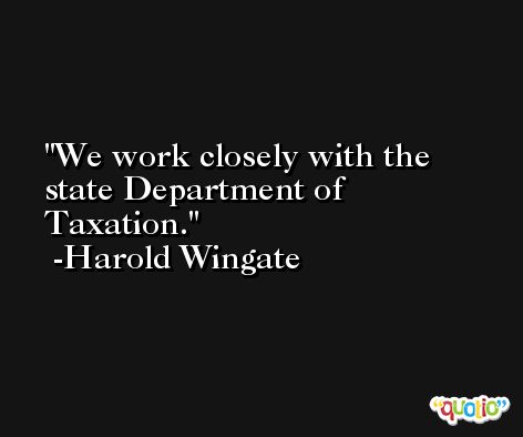 We work closely with the state Department of Taxation. -Harold Wingate