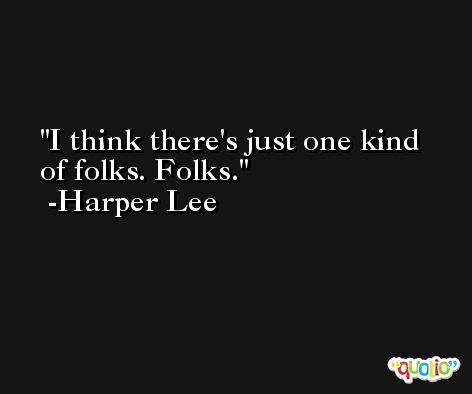 I think there's just one kind of folks. Folks. -Harper Lee