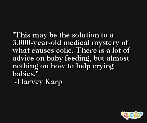 This may be the solution to a 3,000-year-old medical mystery of what causes colic. There is a lot of advice on baby feeding, but almost nothing on how to help crying babies. -Harvey Karp