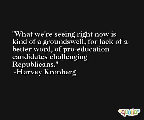 What we're seeing right now is kind of a groundswell, for lack of a better word, of pro-education candidates challenging Republicans. -Harvey Kronberg