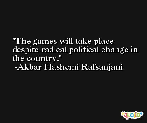 The games will take place despite radical political change in the country. -Akbar Hashemi Rafsanjani