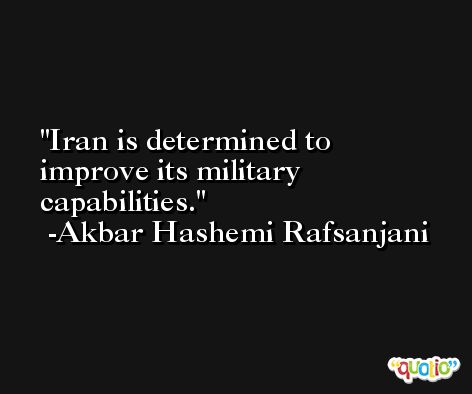 Iran is determined to improve its military capabilities. -Akbar Hashemi Rafsanjani