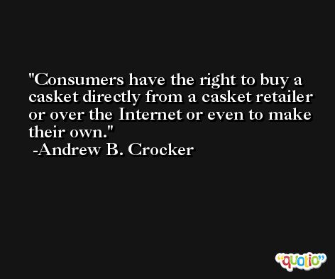 Consumers have the right to buy a casket directly from a casket retailer or over the Internet or even to make their own. -Andrew B. Crocker