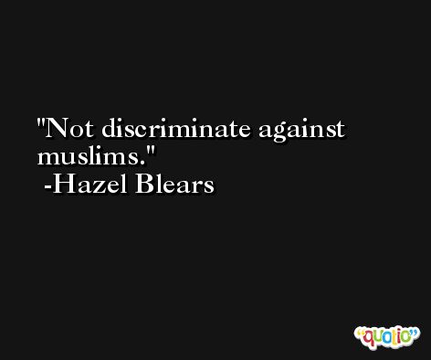 Not discriminate against muslims. -Hazel Blears