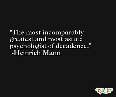 The most incomparably greatest and most astute psychologist of decadence. -Heinrich Mann