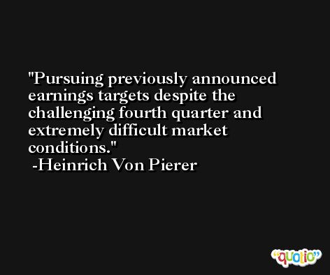 Pursuing previously announced earnings targets despite the challenging fourth quarter and extremely difficult market conditions. -Heinrich Von Pierer