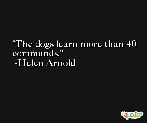The dogs learn more than 40 commands. -Helen Arnold