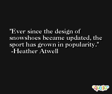 Ever since the design of snowshoes became updated, the sport has grown in popularity. -Heather Atwell