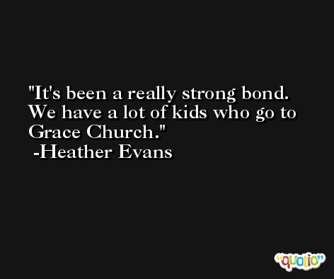It's been a really strong bond. We have a lot of kids who go to Grace Church. -Heather Evans
