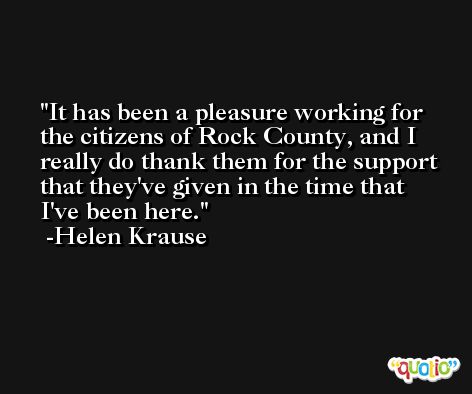 It has been a pleasure working for the citizens of Rock County, and I really do thank them for the support that they've given in the time that I've been here. -Helen Krause