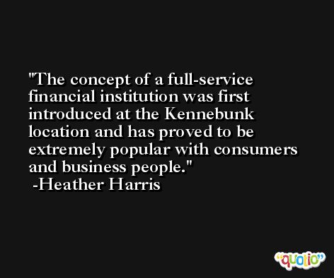 The concept of a full-service financial institution was first introduced at the Kennebunk location and has proved to be extremely popular with consumers and business people. -Heather Harris