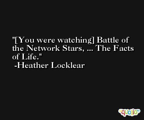 [You were watching] Battle of the Network Stars, ... The Facts of Life. -Heather Locklear