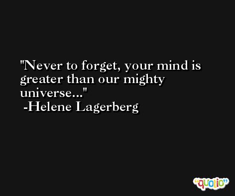 Never to forget, your mind is greater than our mighty universe... -Helene Lagerberg