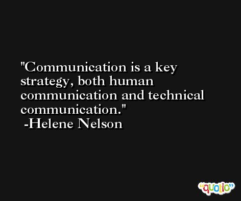 Communication is a key strategy, both human communication and technical communication. -Helene Nelson