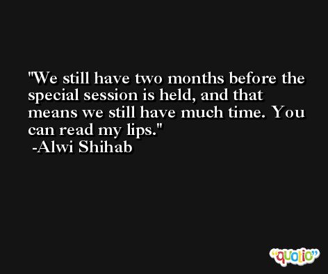 We still have two months before the special session is held, and that means we still have much time. You can read my lips. -Alwi Shihab