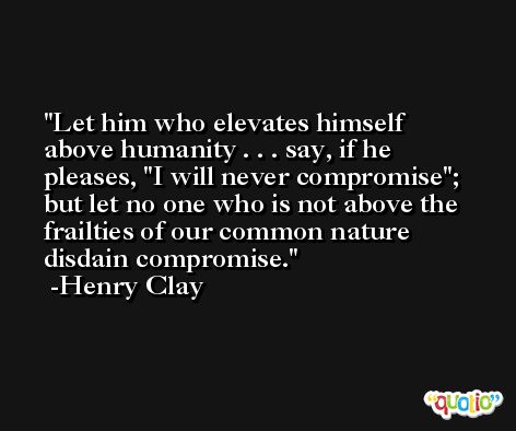 Let him who elevates himself above humanity . . . say, if he pleases, 