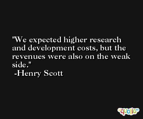 We expected higher research and development costs, but the revenues were also on the weak side. -Henry Scott