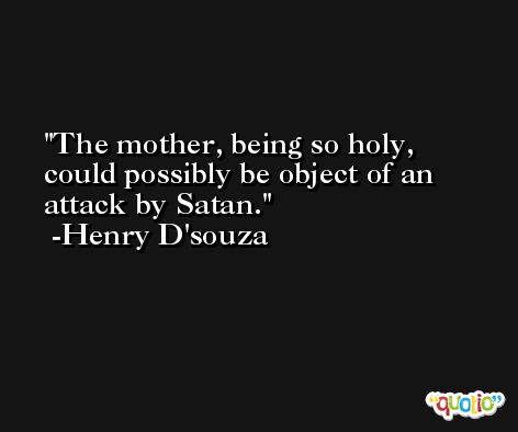 The mother, being so holy, could possibly be object of an attack by Satan. -Henry D'souza