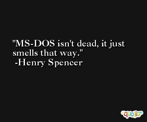 MS-DOS isn't dead, it just smells that way. -Henry Spencer