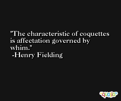 The characteristic of coquettes is affectation governed by whim. -Henry Fielding