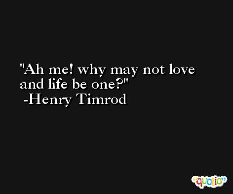 Ah me! why may not love and life be one? -Henry Timrod