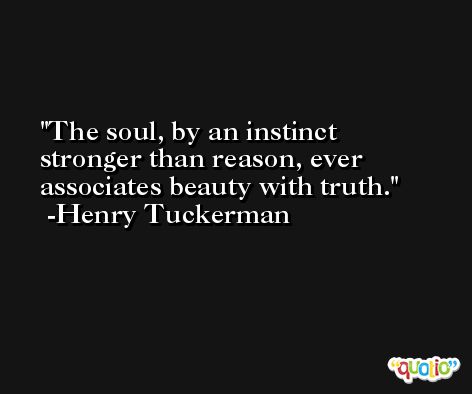 The soul, by an instinct stronger than reason, ever associates beauty with truth. -Henry Tuckerman