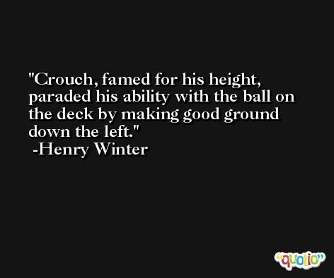 Crouch, famed for his height, paraded his ability with the ball on the deck by making good ground down the left. -Henry Winter
