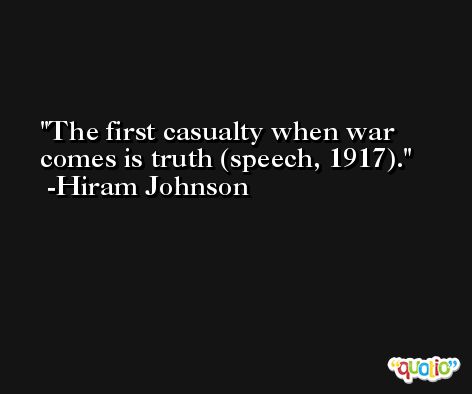 The first casualty when war comes is truth (speech, 1917). -Hiram Johnson