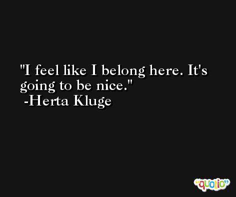 I feel like I belong here. It's going to be nice. -Herta Kluge